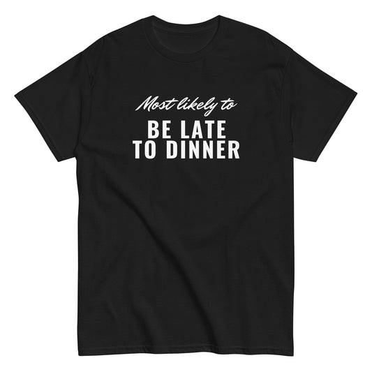 BE LATE TO DINNER (classic tee)