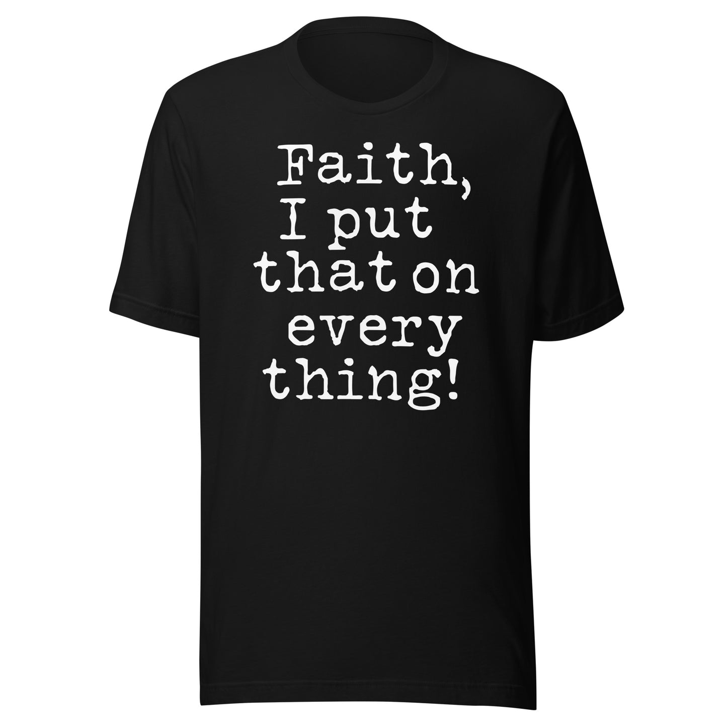 Faith I Put That On Everything (Unisex) t-shirt